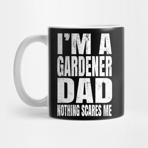 I'm A Gardener Dad Nothing Scares Me - Funny Plant design by Grabitees